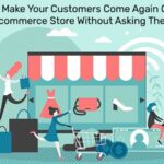 Tips To Make Your Customers Come Again On Your Ecommerce Store Without Asking Them